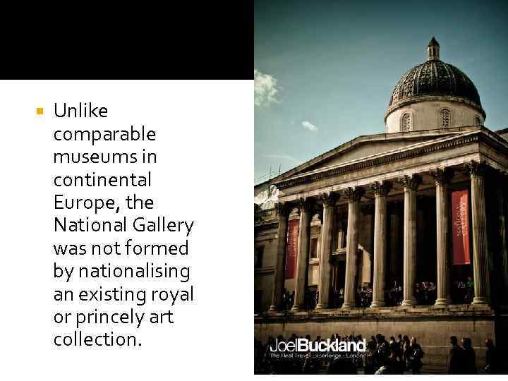  Unlike comparable museums in continental Europe, the National Gallery was not formed by