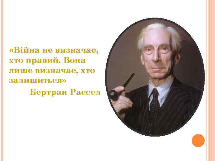  «Війна не визначає, хто правий. Вона лише визначає, хто залишиться» Бертран Рассел 