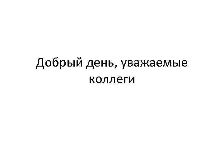 Добрый день уважаемые коллеги. Добрый день уважаемые сотрудники. Добрый день многоуважаемые коллеги. Добрый день, уважаемые работодатели!.