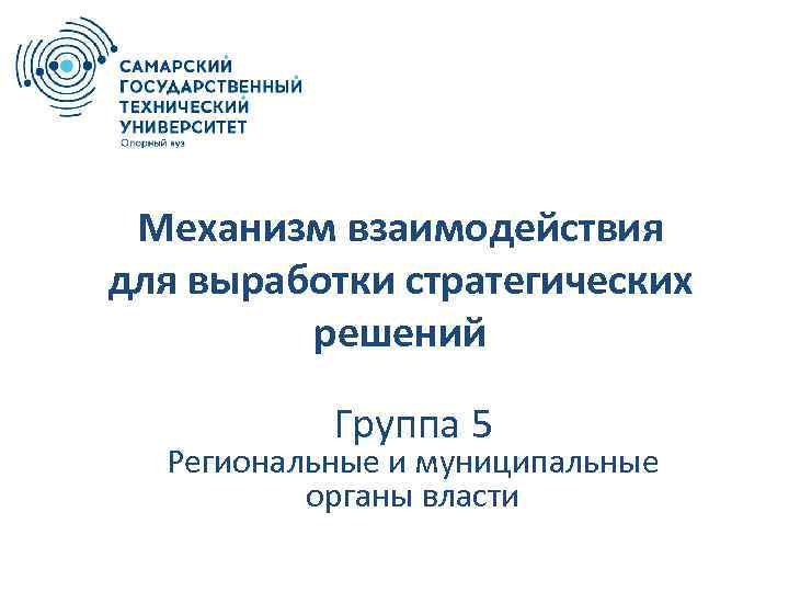 Механизм взаимодействия для выработки стратегических решений Группа 5 Региональные и муниципальные органы власти 