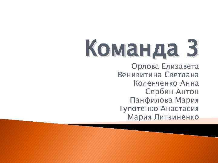 Команда 3 Орлова Елизавета Венивитина Светлана Коленченко Анна Сербин Антон Панфилова Мария Тупотенко Анастасия