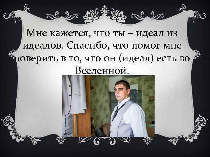 Мне кажется, что ты – идеал из идеалов. Спасибо, что помог мне поверить в