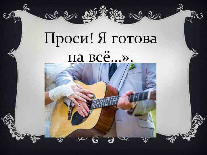 Проси! Я готова на всё…» . 