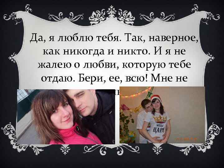 Да, я люблю тебя. Так, наверное, как никогда и никто. И я не жалею