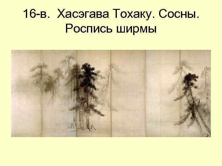 16 -в. Хасэгава Тохаку. Сосны. Роспись ширмы 