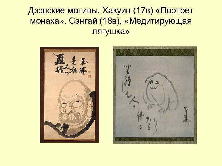 Дзэнские мотивы. Хакуин (17 в) «Портрет монаха» . Сэнгай (18 в), «Медитирующая лягушка» 