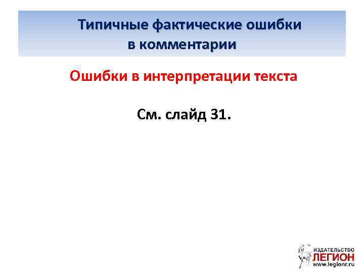  Типичные фактические ошибки в комментарии Ошибки в интерпретации текста См. слайд 31. 