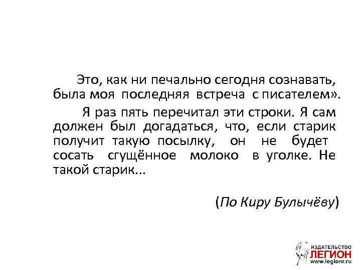 Это, как ни печально сегодня сознавать, была моя последняя встреча с писателем» . Я