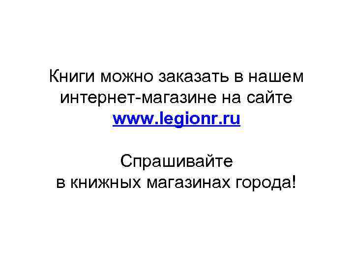 Книги можно заказать в нашем интернет-магазине на сайте www. legionr. ru Спрашивайте в книжных