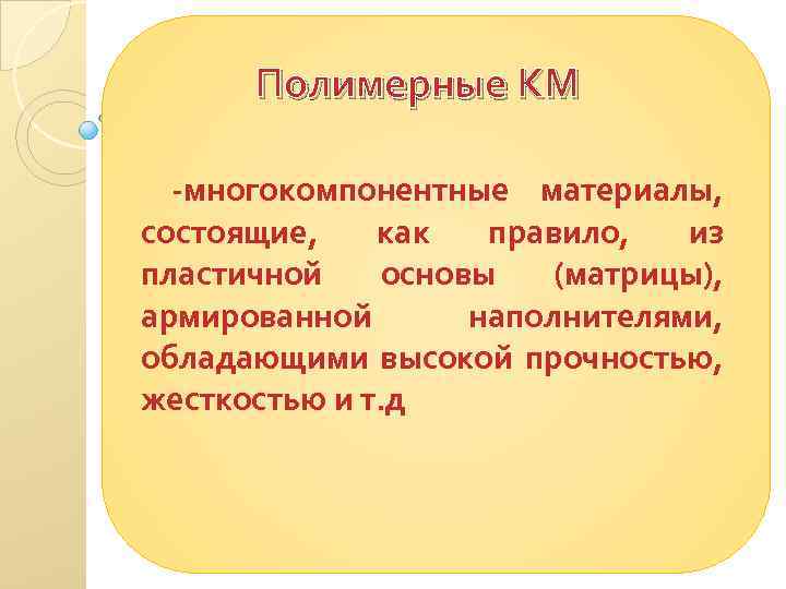 Полимерные КМ -многокомпонентные материалы, состоящие, как правило, из пластичной основы (матрицы), армированной наполнителями, обладающими