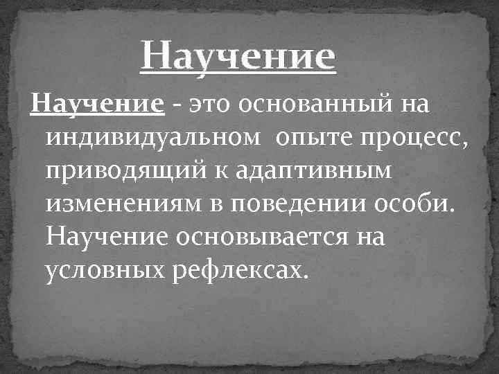 Научение - это основанный на индивидуальном опыте процесс, приводящий к адаптивным изменениям в поведении