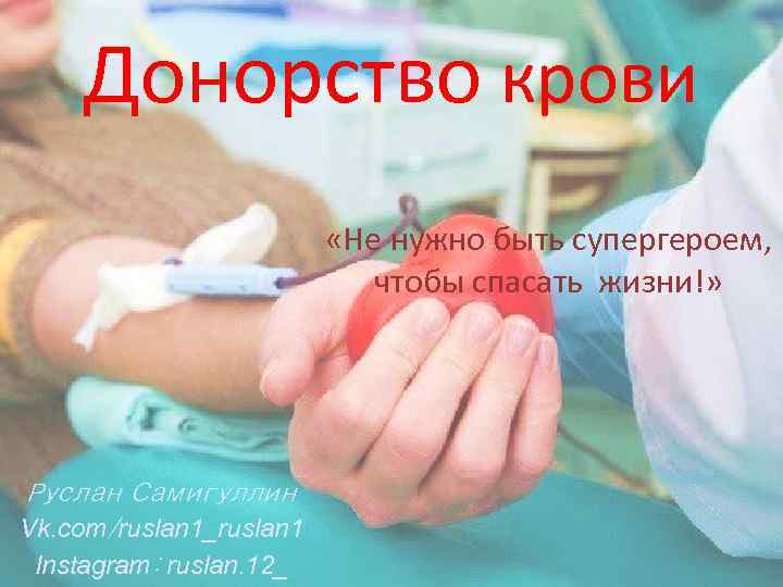 Донорство крови «Не нужно быть супергероем, чтобы спасать жизни!» Руслан Самигуллин Vk. com/ruslan 1_ruslan