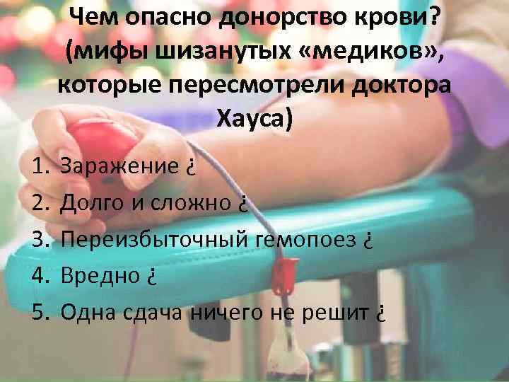 Чем опасно донорство крови? (мифы шизанутых «медиков» , которые пересмотрели доктора Хауса) 1. 2.