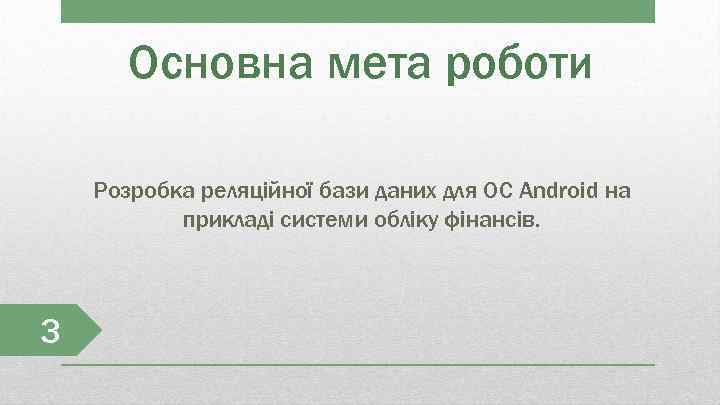 Основна мета роботи Розробка реляційної бази даних для ОС Android на прикладі системи обліку