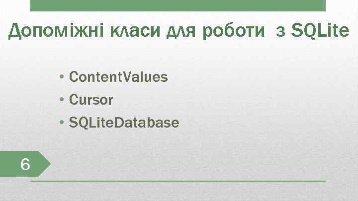 Допоміжні класи для роботи з SQLite • Content. Values • Cursor • SQLite. Database