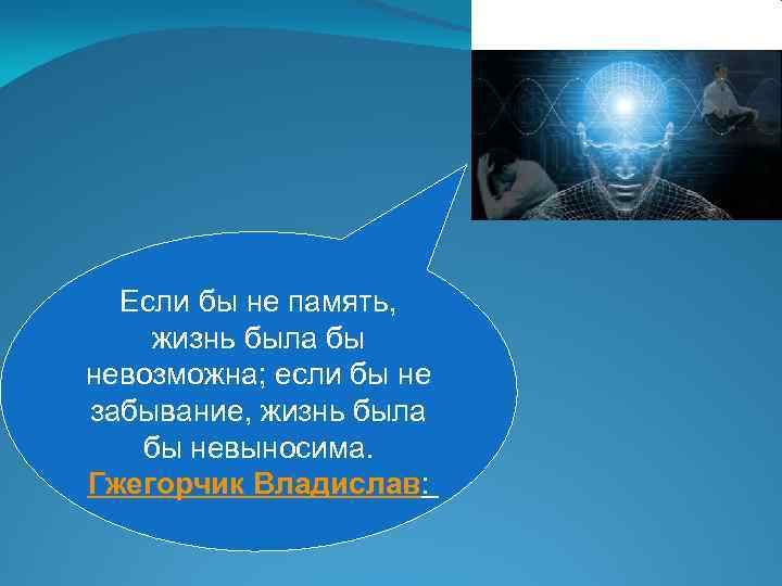 Если бы не память, жизнь была бы невозможна; если бы не забывание, жизнь была