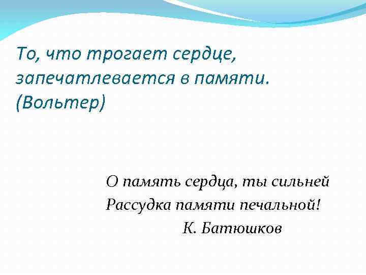 То, что трогает сердце, запечатлевается в памяти. (Вольтер) О память сердца, ты сильней Рассудка
