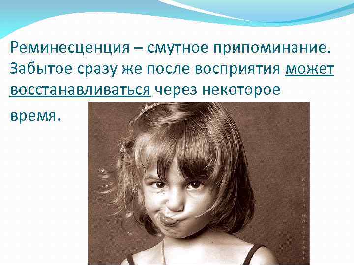 Реминесценция – смутное припоминание. Забытое сразу же после восприятия может восстанавливаться через некоторое время.