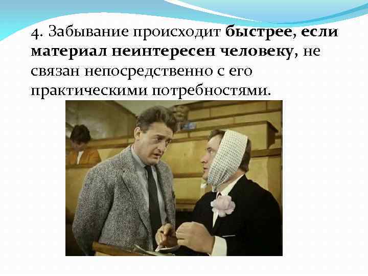 4. Забывание происходит быстрее, если материал неинтересен человеку, не связан непосредственно с его практическими