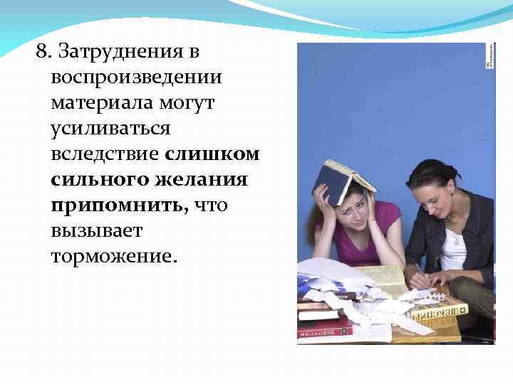 8. Затруднения в воспроизведении материала могут усиливаться вследствие слишком сильного желания припомнить, что вызывает