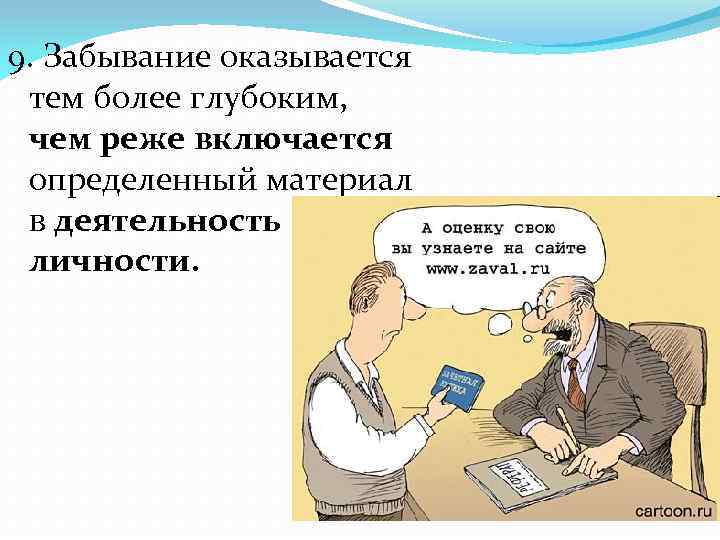 9. Забывание оказывается тем более глубоким, чем реже включается определенный материал в деятельность личности.