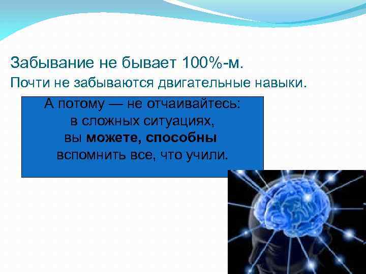 Забывание не бывает 100%-м. Почти не забываются двигательные навыки. А потому — не отчаивайтесь: