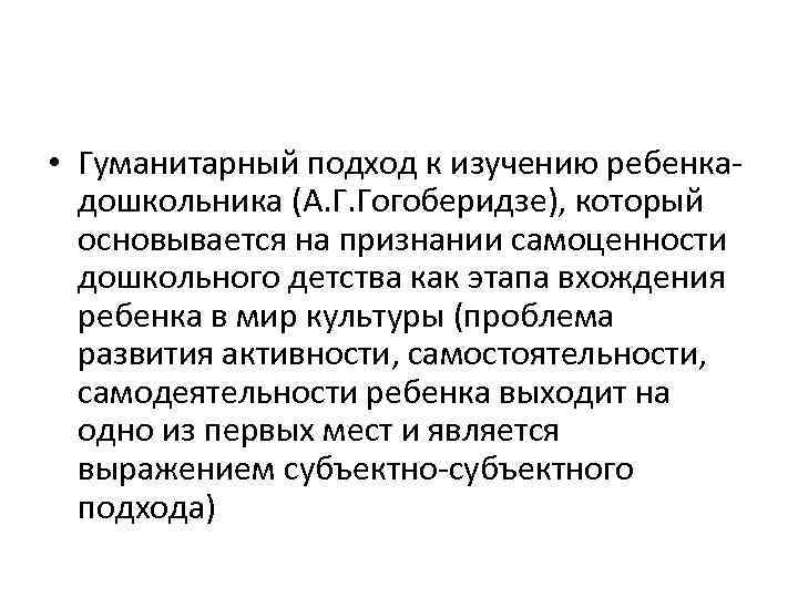  • Гуманитарный подход к изучению ребенкадошкольника (А. Г. Гогоберидзе), который основывается на признании