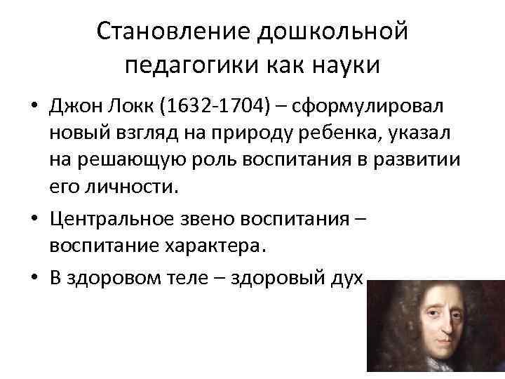 Становление дошкольной педагогики как науки • Джон Локк (1632 -1704) – сформулировал новый взгляд