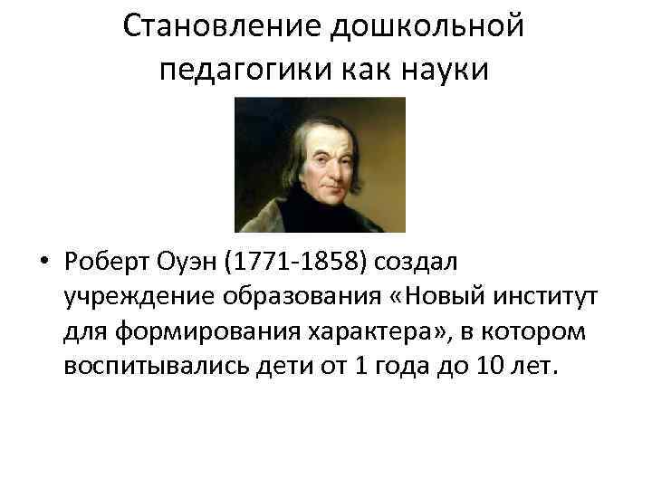 Становление дошкольной педагогики как науки • Роберт Оуэн (1771 -1858) создал учреждение образования «Новый