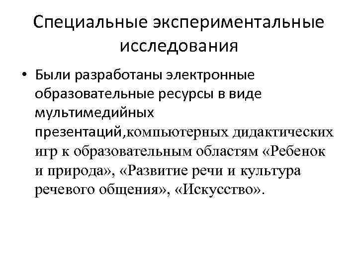 Специальные экспериментальные исследования • Были разработаны электронные образовательные ресурсы в виде мультимедийных презентаций, компьютерных