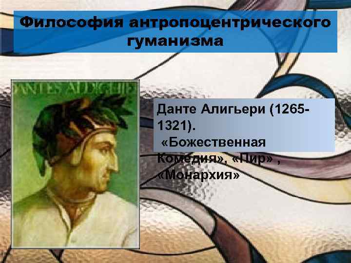 Философия антропоцентрического гуманизма Данте Алигьери (12651321). «Божественная Комедия» , «Пир» , «Монархия» 