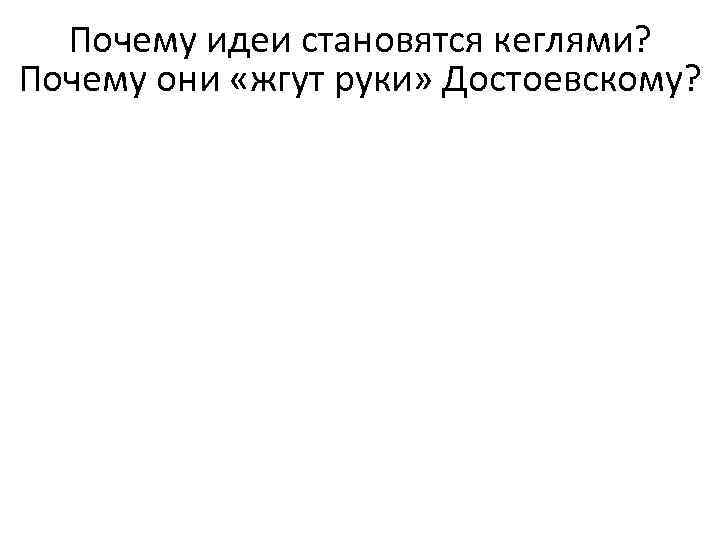 Почему идеи становятся кеглями? Почему они «жгут руки» Достоевскому? 