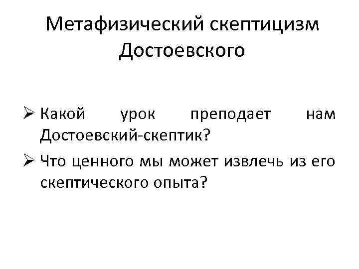 Метафизический скептицизм Достоевского Ø Какой урок преподает нам Достоевский-скептик? Ø Что ценного мы может