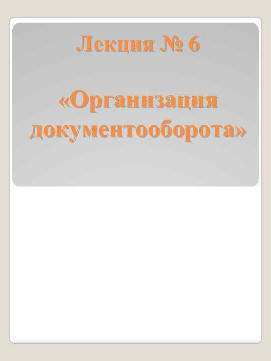 Лекция № 6 «Организация документооборота» 