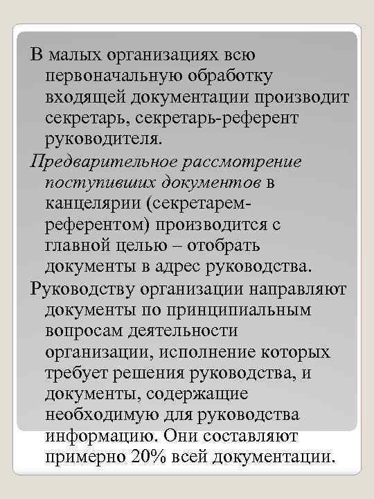 В малых организациях всю первоначальную обработку входящей документации производит секретарь, секретарь-референт руководителя. Предварительное рассмотрение