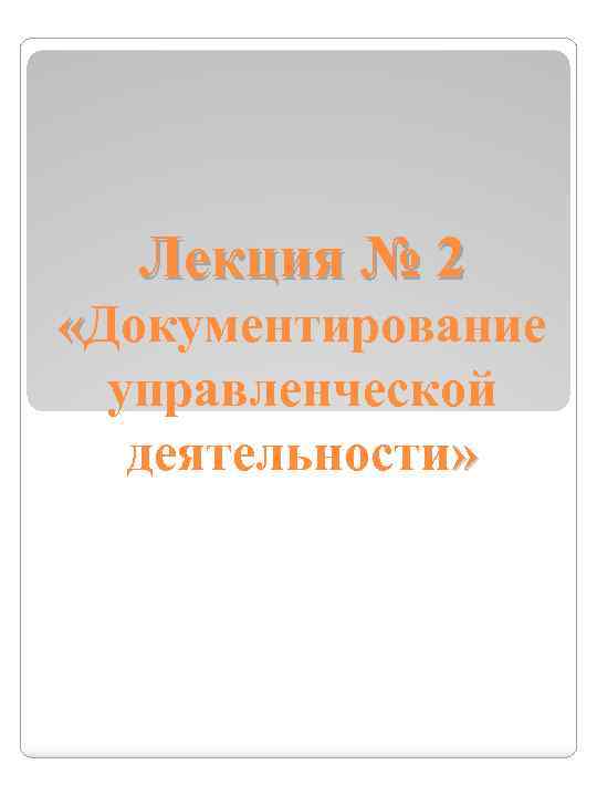 Лекция № 2 «Документирование управленческой деятельности» 