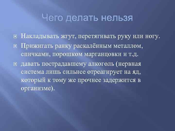 Чего делать нельзя Накладывать жгут, перетягивать руку или ногу. Прижигать ранку раскалённым металлом, спичками,