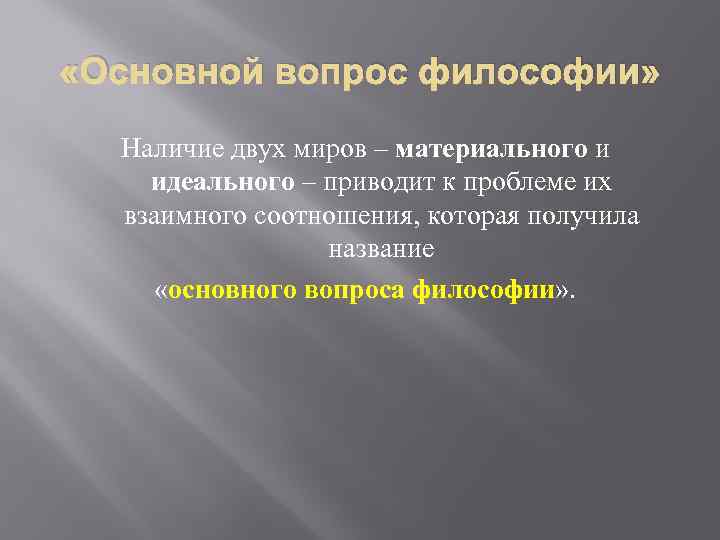  «Основной вопрос философии» Наличие двух миров – материального и идеального – приводит к