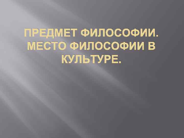 ПРЕДМЕТ ФИЛОСОФИИ. МЕСТО ФИЛОСОФИИ В КУЛЬТУРЕ. 