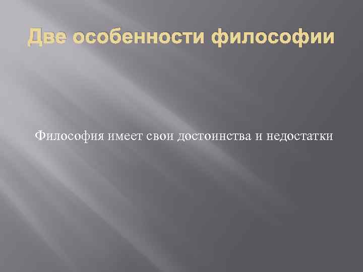 Две особенности философии Философия имеет свои достоинства и недостатки 