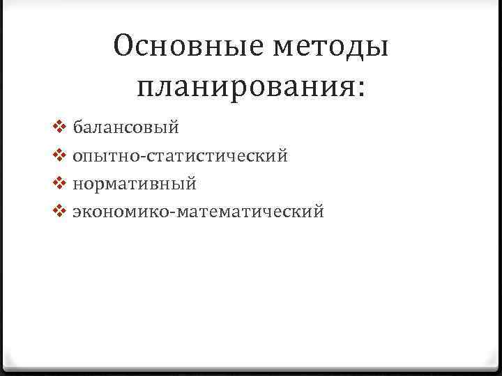 Основные методы планирования: v балансовый v опытно-статистический v нормативный v экономико-математический 