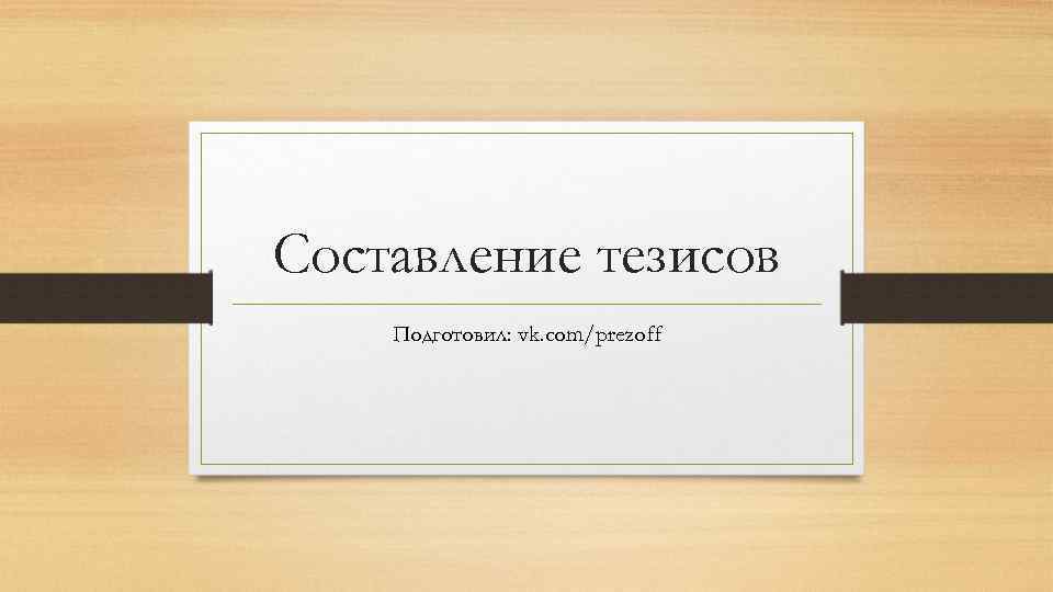 Составление тезисов Подготовил: vk. com/prezoff 