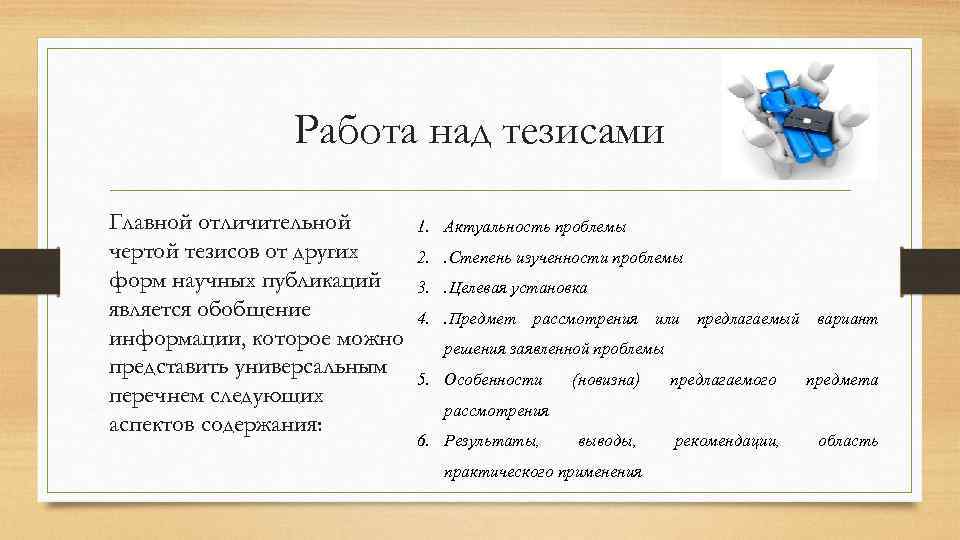 Работа над тезисами Главной отличительной чертой тезисов от других форм научных публикаций является обобщение