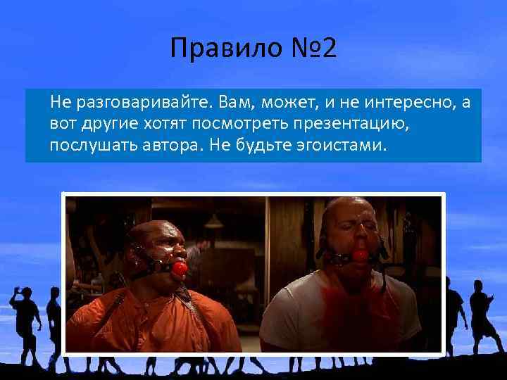 Правило № 2 Не разговаривайте. Вам, может, и не интересно, а вот другие хотят