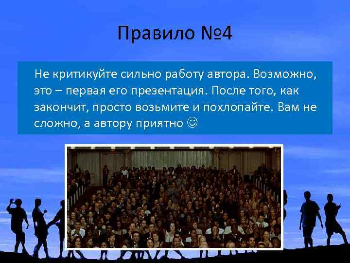 Правило № 4 Не критикуйте сильно работу автора. Возможно, это – первая его презентация.