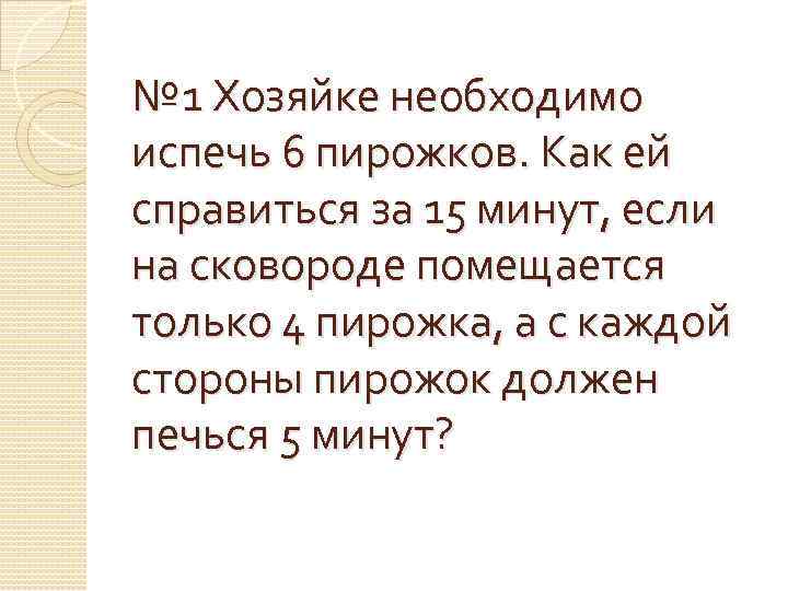 № 1 Хозяйке необходимо испечь 6 пирожков. Как ей справиться за 15 минут, если