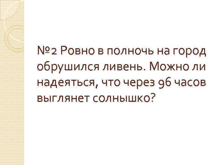 № 2 Ровно в полночь на город обрушился ливень. Можно ли надеяться, что через