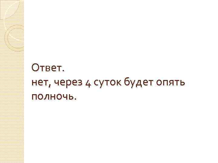 Ответ. нет, через 4 суток будет опять полночь. 