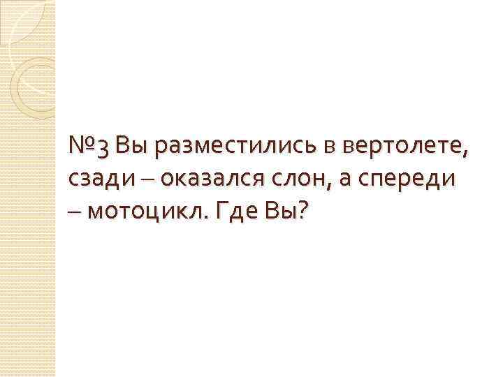 № 3 Вы разместились в вертолете, сзади – оказался слон, а спереди – мотоцикл.