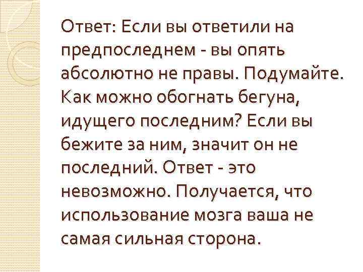 Ответ: Если вы ответили на предпоследнем - вы опять абсолютно не правы. Подумайте. Как